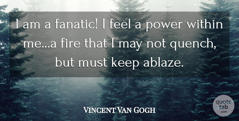 Vincent Van Gogh Quote About Fire, May, Quench: I Am A Fanatic I...