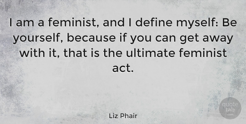 Liz Phair Quote About Being Yourself, Feminist, Get Away: I Am A Feminist And...