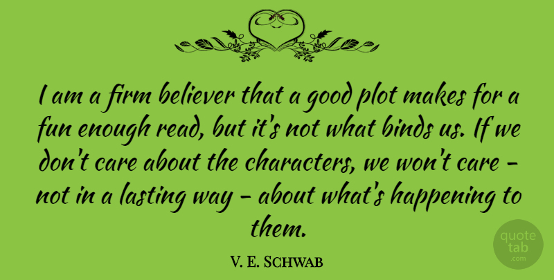 V. E. Schwab Quote About Believer, Binds, Firm, Good, Happening: I Am A Firm Believer...