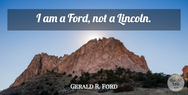 Gerald R. Ford Quote About Presidential: I Am A Ford Not...