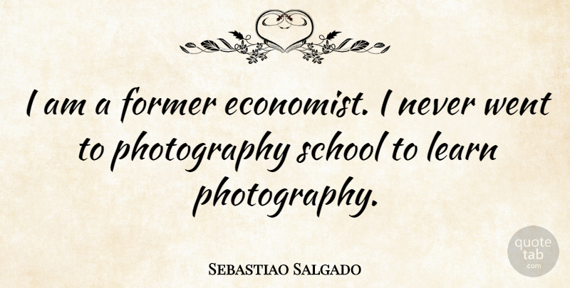Sebastiao Salgado Quote About Photography, School, Economist: I Am A Former Economist...