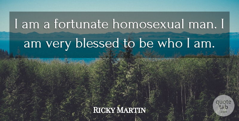 Ricky Martin Quote About Blessed, Men, Who I Am: I Am A Fortunate Homosexual...