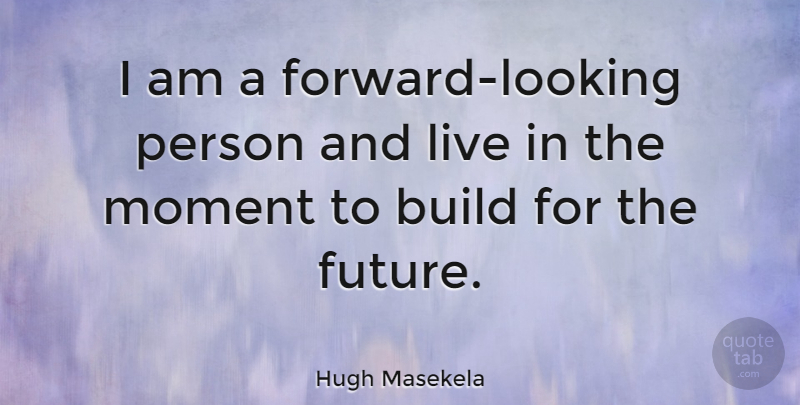 Hugh Masekela Quote About Live In The Moment, Moments, Persons: I Am A Forward Looking...