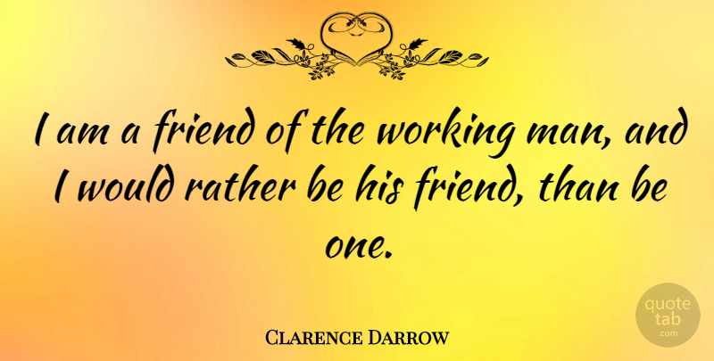 Clarence Darrow Quote About Funny, Work, Men: I Am A Friend Of...