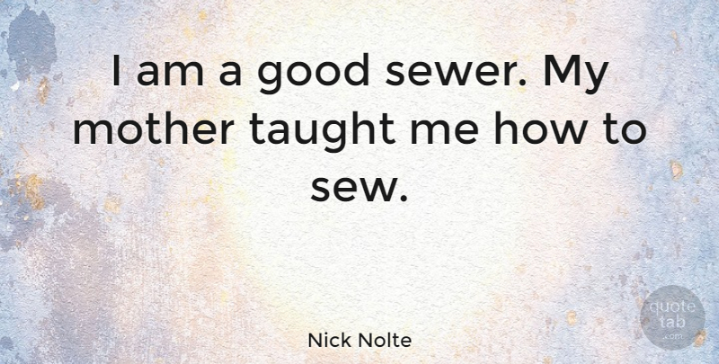 Nick Nolte Quote About Good, Taught: I Am A Good Sewer...