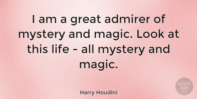 Harry Houdini Quote About Admirer, Great, Life, Mystery: I Am A Great Admirer...