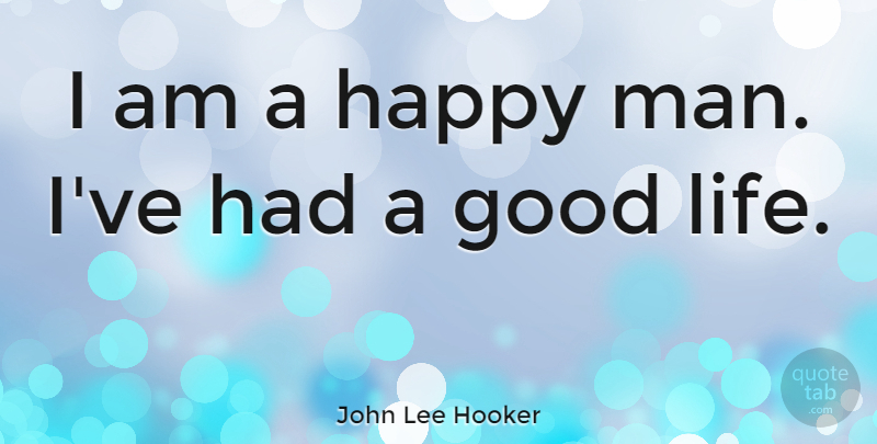 John Lee Hooker Quote About Good Life, Men, Happy Man: I Am A Happy Man...