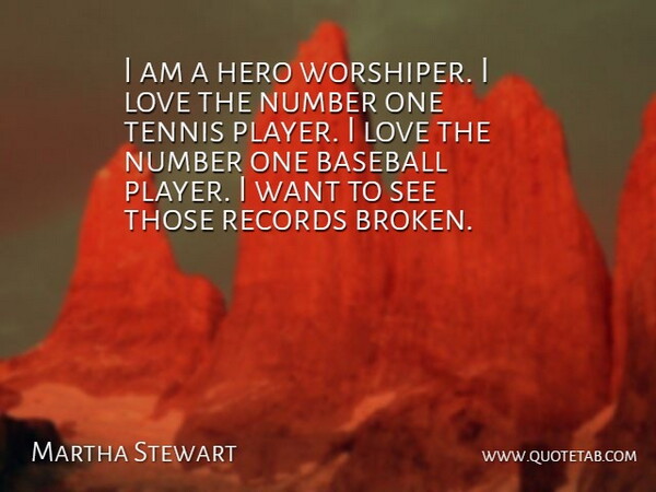 Martha Stewart Quote About Love, Success, Baseball: I Am A Hero Worshiper...