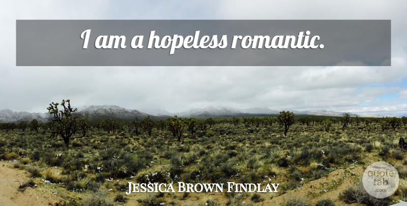 Jessica Brown Findlay Quote About Hopeless Romantic, Hopeless: I Am A Hopeless Romantic...