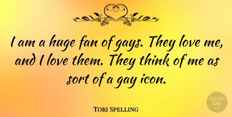 Tori Spelling Quote About Gay, Thinking, Icons: I Am A Huge Fan...