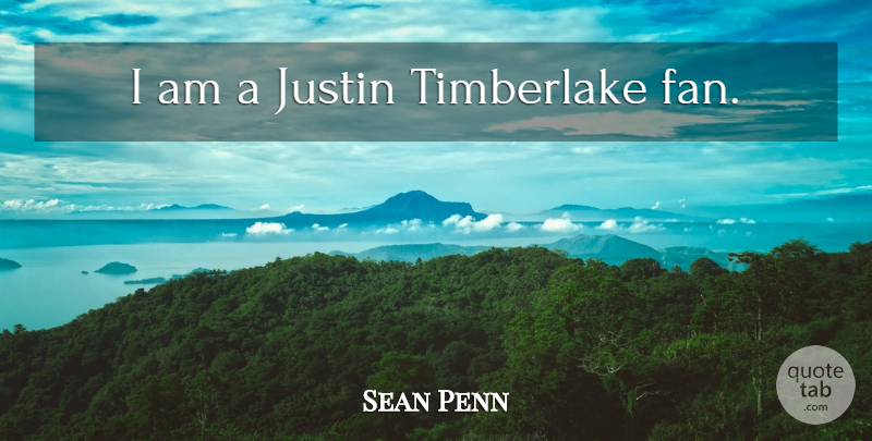 Sean Penn Quote About Fans, Justin: I Am A Justin Timberlake...