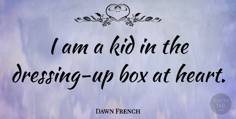 Dawn French Quote About Kids, Heart, Dressing Up: I Am A Kid In...
