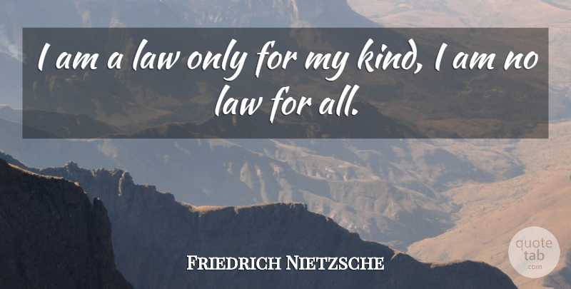 Friedrich Nietzsche Quote About Philosophical, Law, Kind: I Am A Law Only...