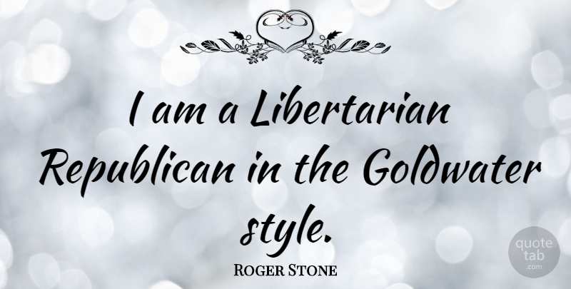 Roger Stone Quote About Style, Libertarian, Republican: I Am A Libertarian Republican...
