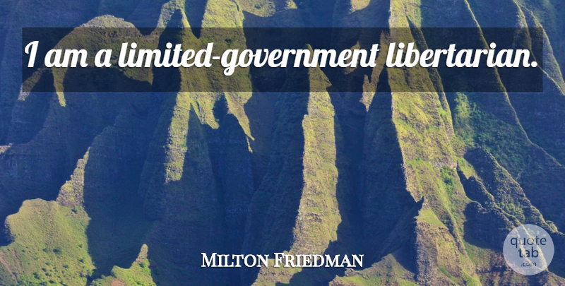 Milton Friedman Quote About Government, Libertarian, Limited Government: I Am A Limited Government...