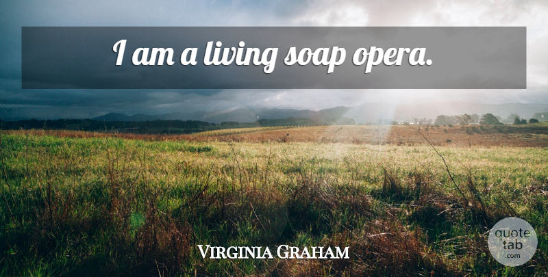 Virginia Graham Quote About Soap, Opera, Soap Operas: I Am A Living Soap...