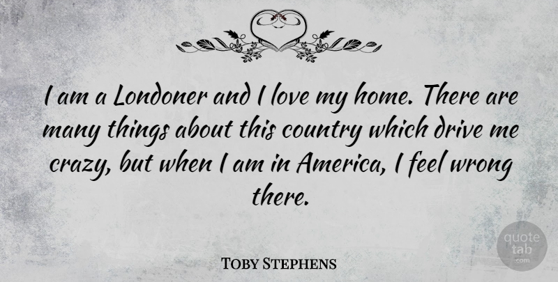 Toby Stephens Quote About Country, Drive, Home, Love, Wrong: I Am A Londoner And...