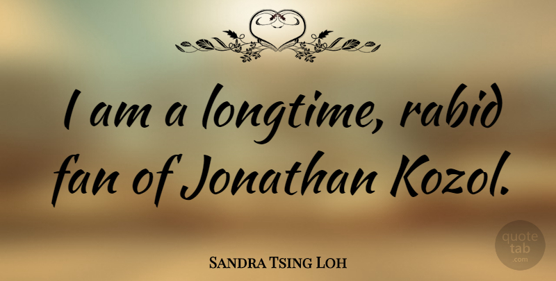 Sandra Tsing Loh Quote About Fan, Jonathan, Rabid: I Am A Longtime Rabid...
