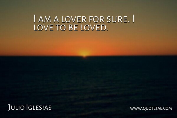 Julio Iglesias Quote About Lovers: I Am A Lover For...