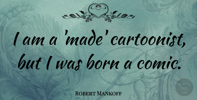 Robert Mankoff Quote About undefined: I Am A Made Cartoonist...