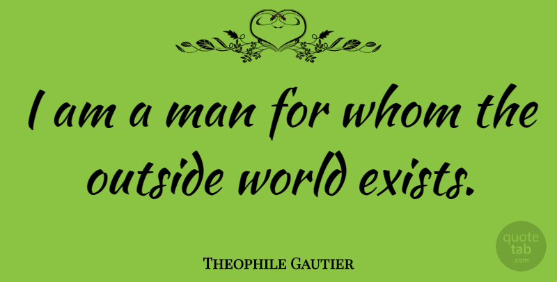 Theophile Gautier Quote About Men, Ego, World: I Am A Man For...