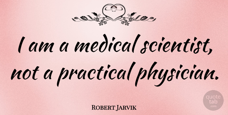 Robert Jarvik Quote About Physicians, Medical, Scientist: I Am A Medical Scientist...