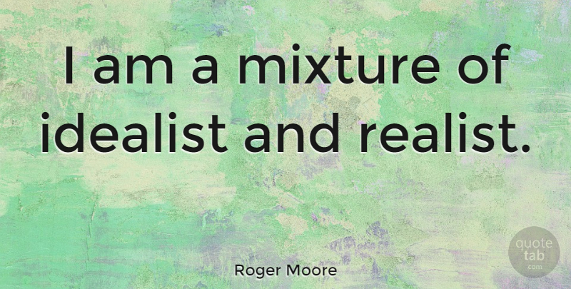 Roger Moore Quote About Mixtures, Realist, Idealist: I Am A Mixture Of...