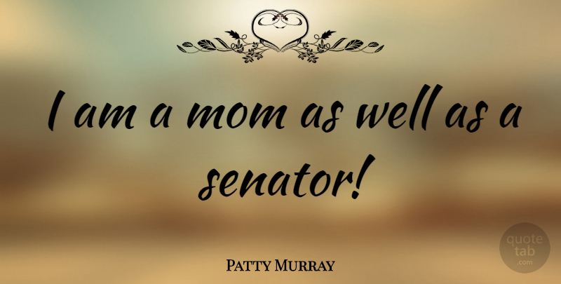 Patty Murray Quote About Mom, Wells, Senators: I Am A Mom As...