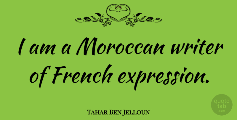 Tahar Ben Jelloun Quote About Expression: I Am A Moroccan Writer...