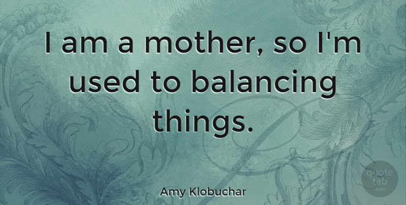 Amy Klobuchar Quote About Mother, Used: I Am A Mother So...