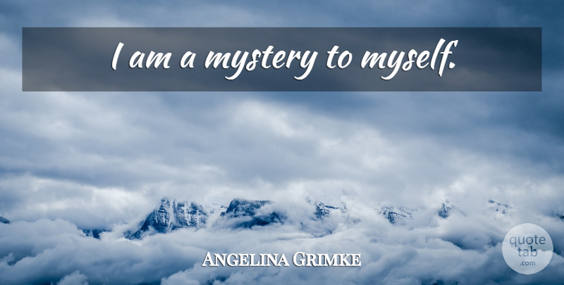 Angelina Grimke Quote About Mystery: I Am A Mystery To...