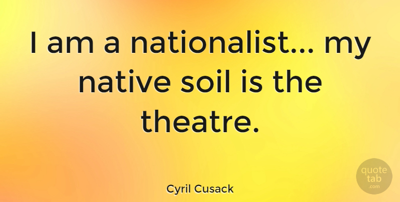 Cyril Cusack Quote About Theatre, Soil, Native: I Am A Nationalist My...