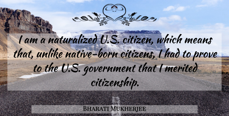 Bharati Mukherjee Quote About Government, Means, Unlike: I Am A Naturalized U...