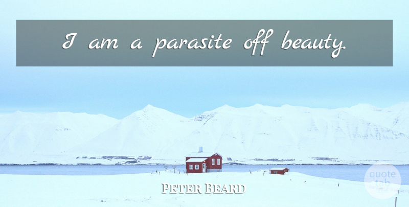 Peter Beard Quote About Parasites: I Am A Parasite Off...