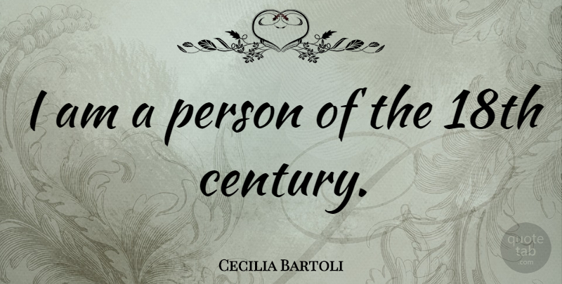 Cecilia Bartoli Quote About Century, 18th Century, Persons: I Am A Person Of...