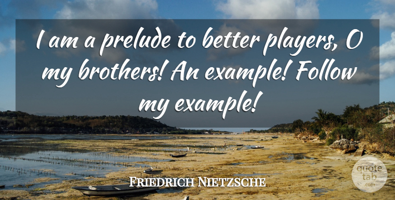 Friedrich Nietzsche Quote About Brother, Player, Example: I Am A Prelude To...