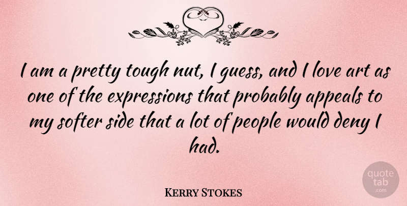 Kerry Stokes Quote About Appeals, Art, Deny, Love, People: I Am A Pretty Tough...