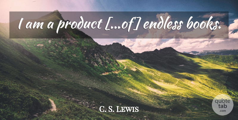 C. S. Lewis Quote About Book, Endless, Products: I Am A Product Of...