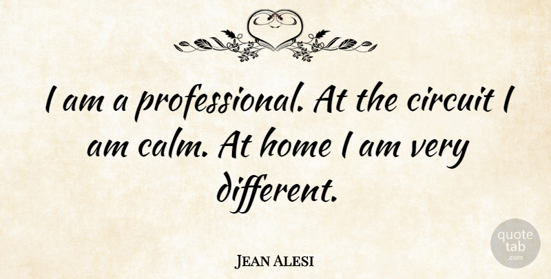 Jean Alesi Quote About Home, Different, Calm: I Am A Professional At...