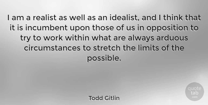 Todd Gitlin Quote About Thinking, Trying, Limits: I Am A Realist As...