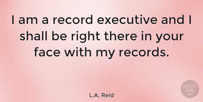 L.A. Reid Quote About Shall: I Am A Record Executive...