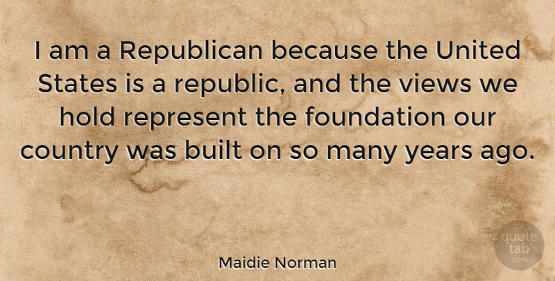 Maidie Norman Quote About Built, Country, Represent, States, United: I Am A Republican Because...