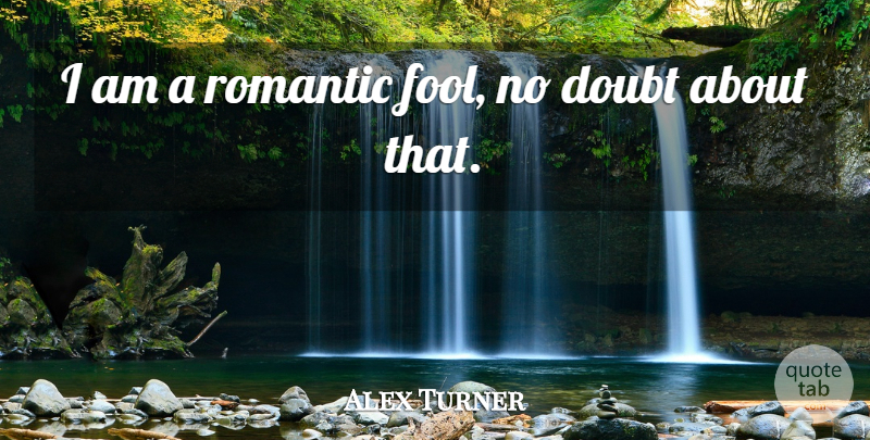 Alex Turner Quote About Romantic: I Am A Romantic Fool...