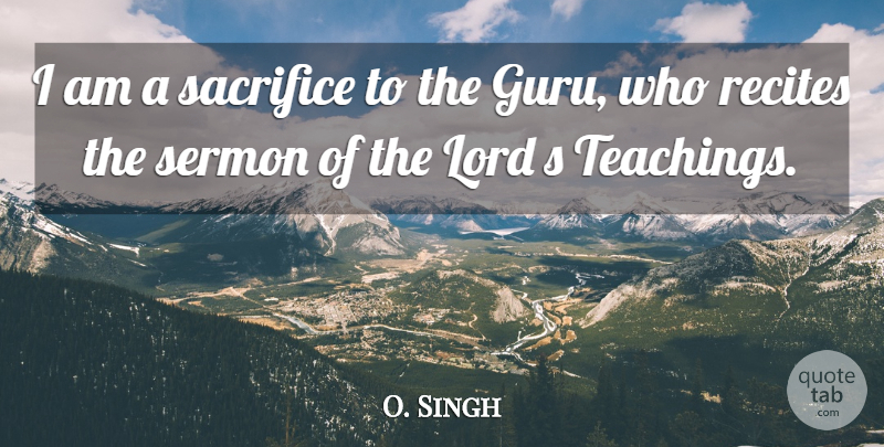 O. Singh Quote About Lord, Sacrifice, Sermon: I Am A Sacrifice To...