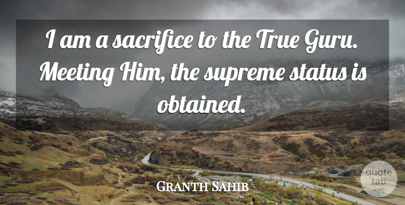 Granth Sahib Quote About Meeting, Sacrifice, Status, Supreme, True: I Am A Sacrifice To...