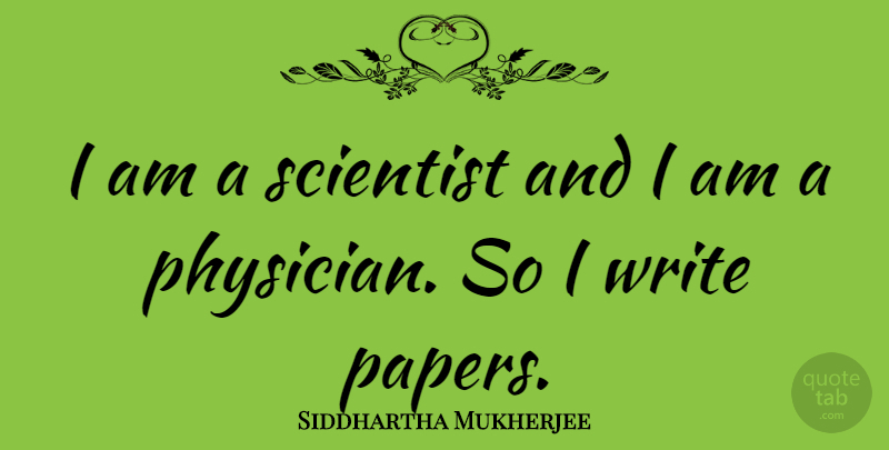 Siddhartha Mukherjee Quote About Writing, Paper, Physicians: I Am A Scientist And...