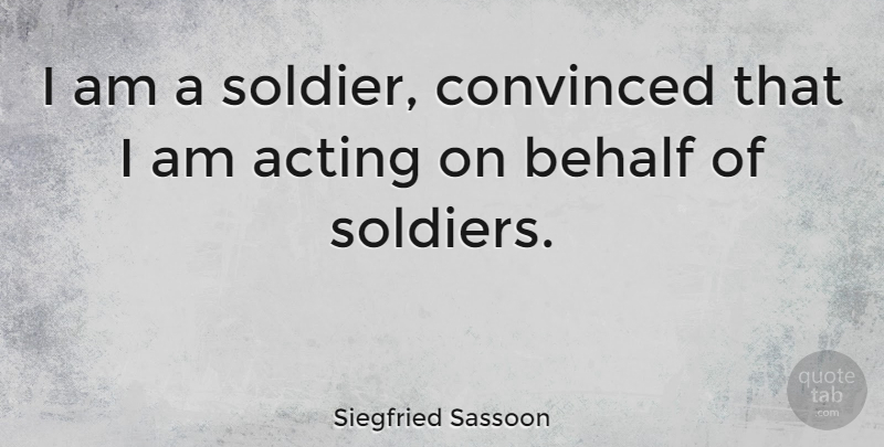 Siegfried Sassoon Quote About Soldier, Acting, Behalf: I Am A Soldier Convinced...