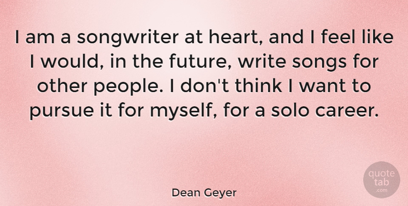Dean Geyer Quote About Future, Pursue, Solo, Songs, Songwriter: I Am A Songwriter At...