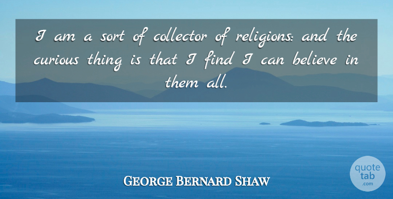 George Bernard Shaw Quote About Believe, Curiosity, Curious: I Am A Sort Of...
