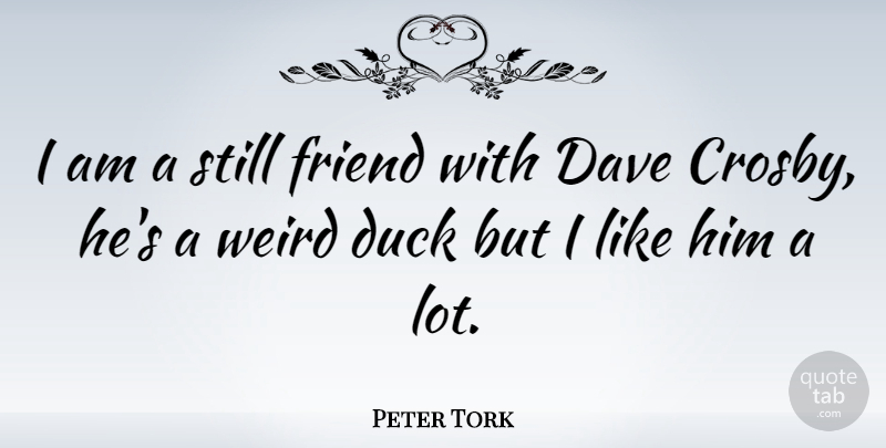 Peter Tork Quote About Ducks, Dave, Crosby: I Am A Still Friend...